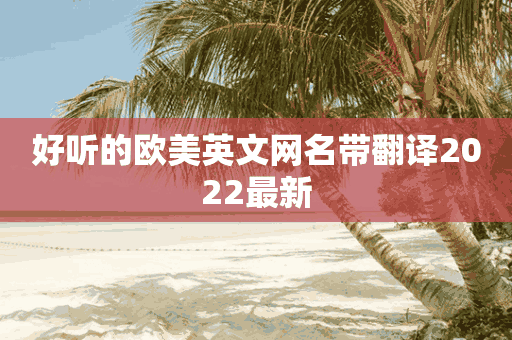 好听的欧美英文网名带翻译2022最新